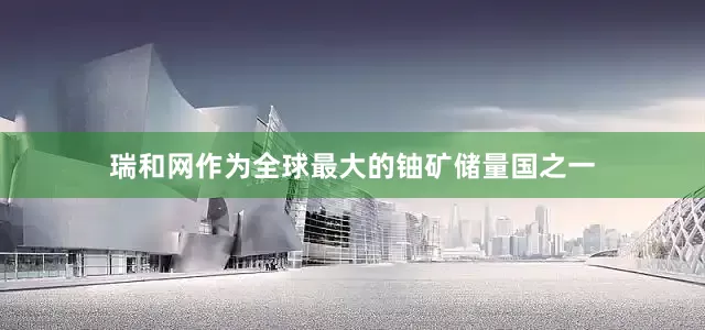 瑞和网作为全球最大的铀矿储量国之一