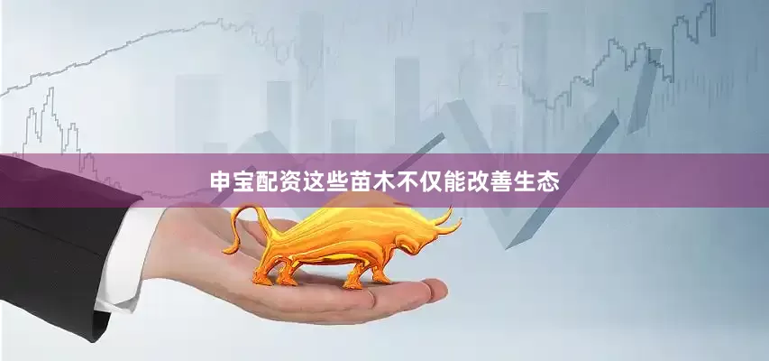 申宝配资这些苗木不仅能改善生态