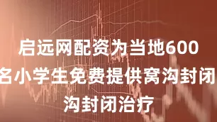 启远网配资为当地6000余名小学生免费提供窝沟封闭治疗