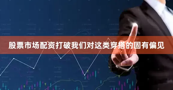 股票市场配资打破我们对这类穿搭的固有偏见