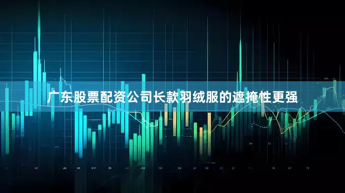 广东股票配资公司长款羽绒服的遮掩性更强