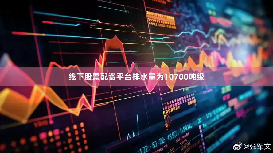 线下股票配资平台排水量为10700吨级