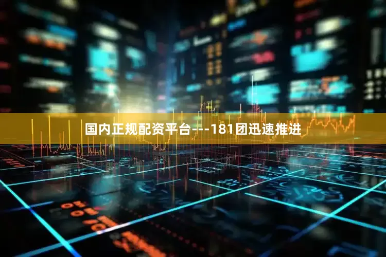 国内正规配资平台---181团迅速推进
