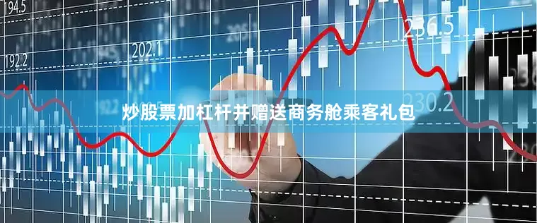 炒股票加杠杆并赠送商务舱乘客礼包