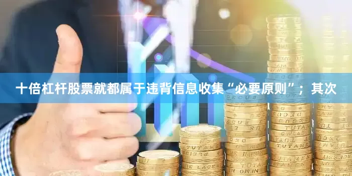 十倍杠杆股票就都属于违背信息收集“必要原则”；其次