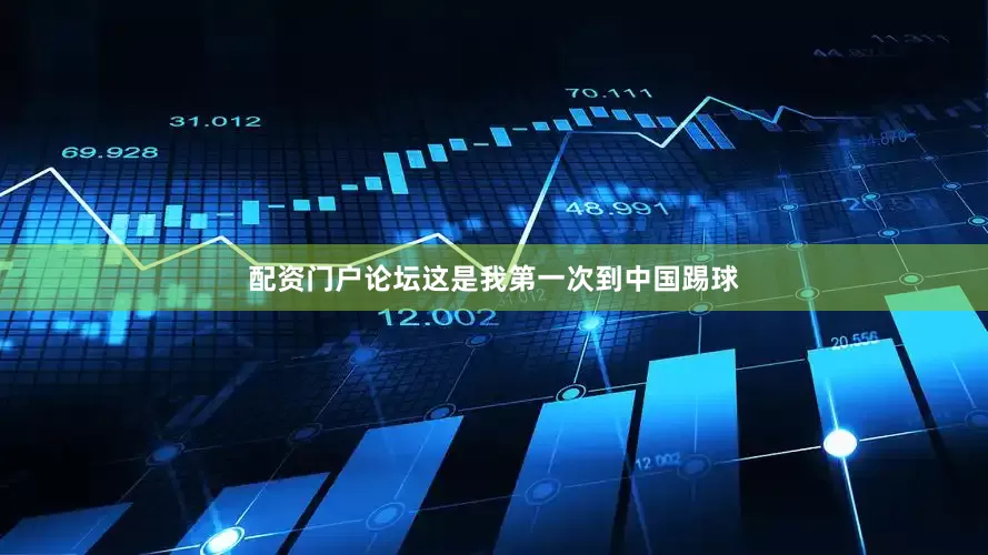 配资门户论坛这是我第一次到中国踢球