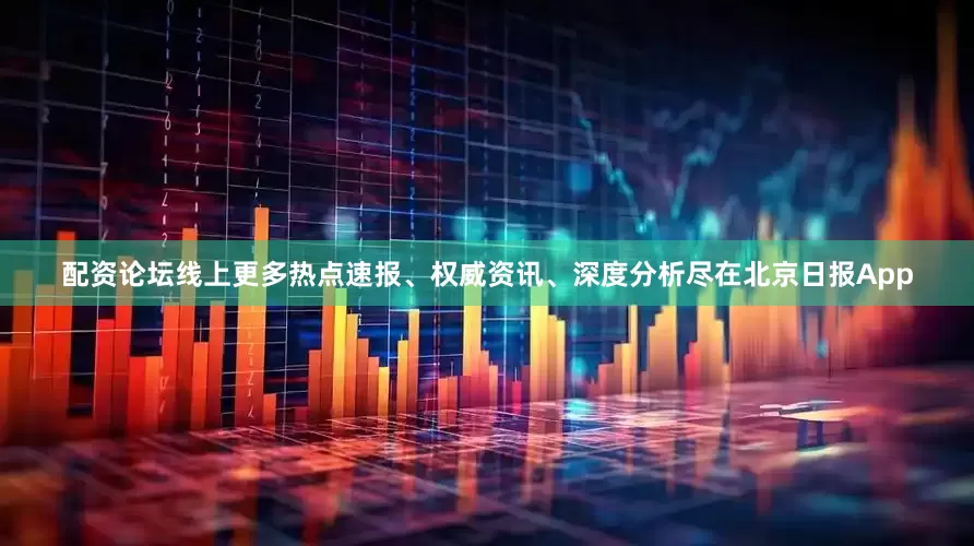 配资论坛线上更多热点速报、权威资讯、深度分析尽在北京日报App