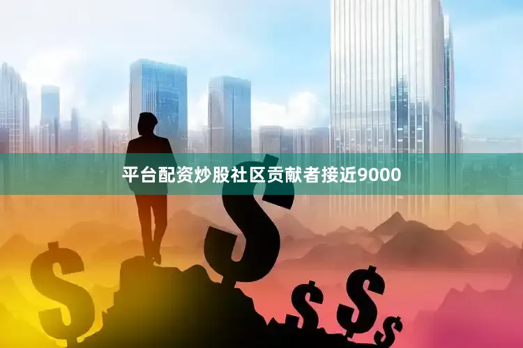 平台配资炒股社区贡献者接近9000
