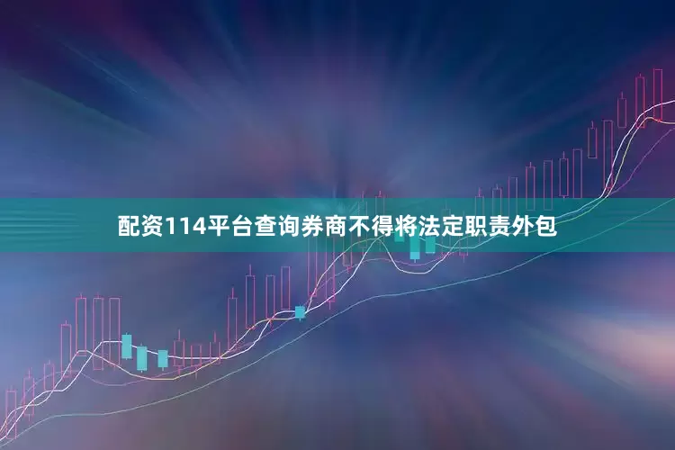 配资114平台查询券商不得将法定职责外包