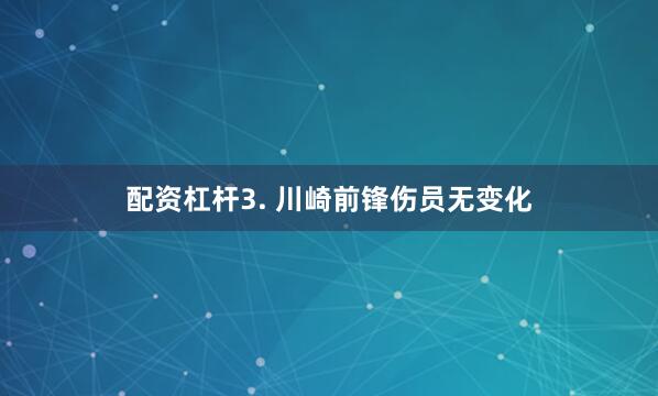 配资杠杆　　3. 川崎前锋伤员无变化