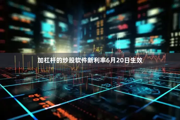 加杠杆的炒股软件新利率6月20日生效