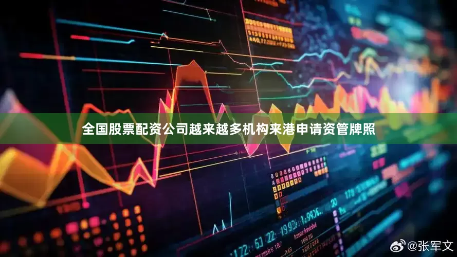 全国股票配资公司越来越多机构来港申请资管牌照