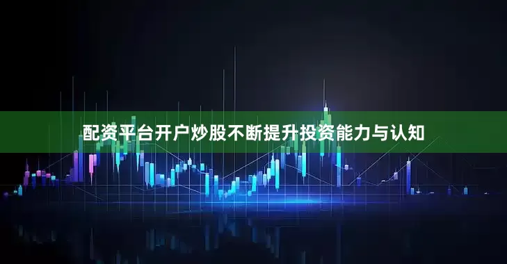 配资平台开户炒股不断提升投资能力与认知
