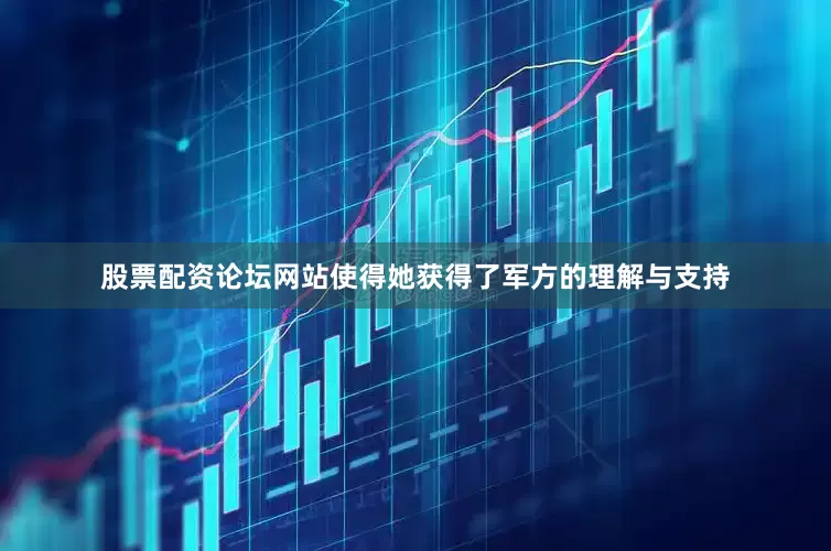 股票配资论坛网站使得她获得了军方的理解与支持