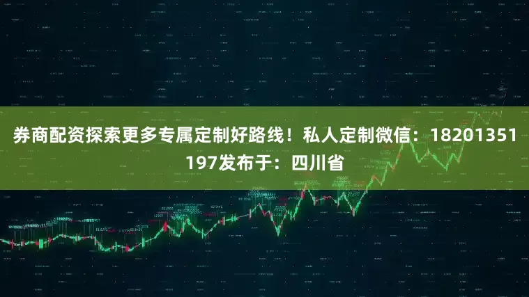券商配资探索更多专属定制好路线！私人定制微信：18201351197发布于：四川省