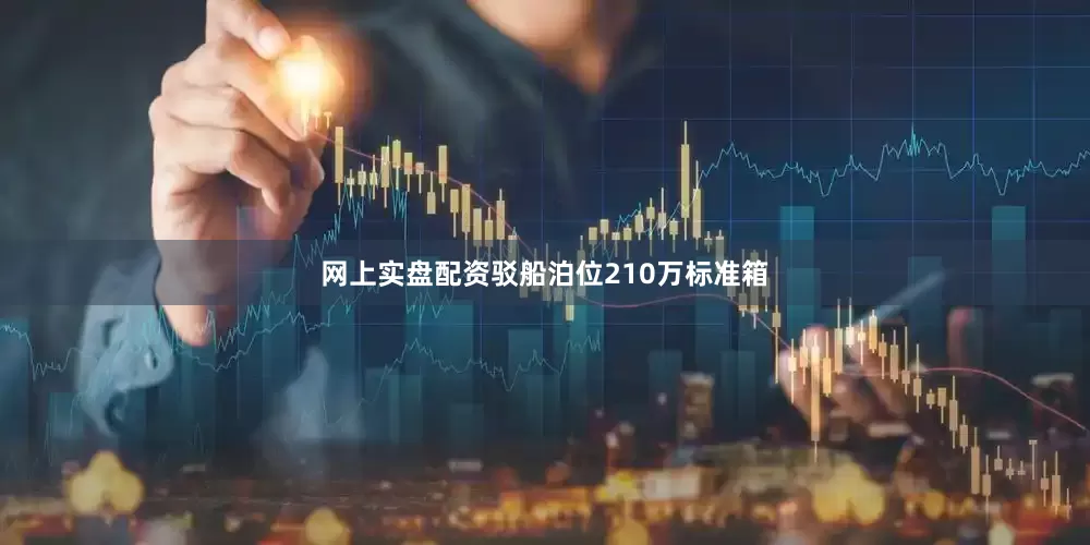 网上实盘配资驳船泊位210万标准箱