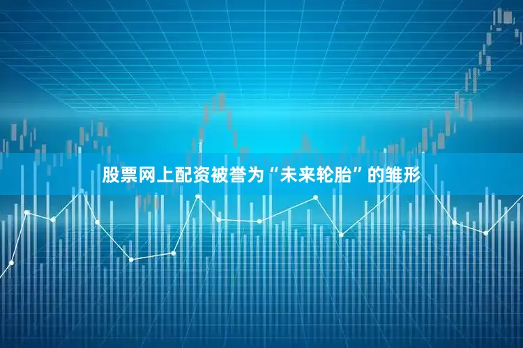 股票网上配资被誉为“未来轮胎”的雏形