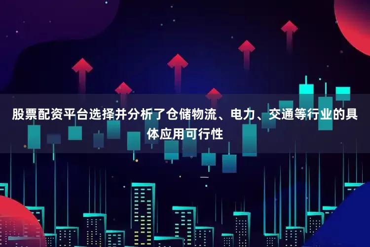 股票配资平台选择并分析了仓储物流、电力、交通等行业的具体应用可行性
