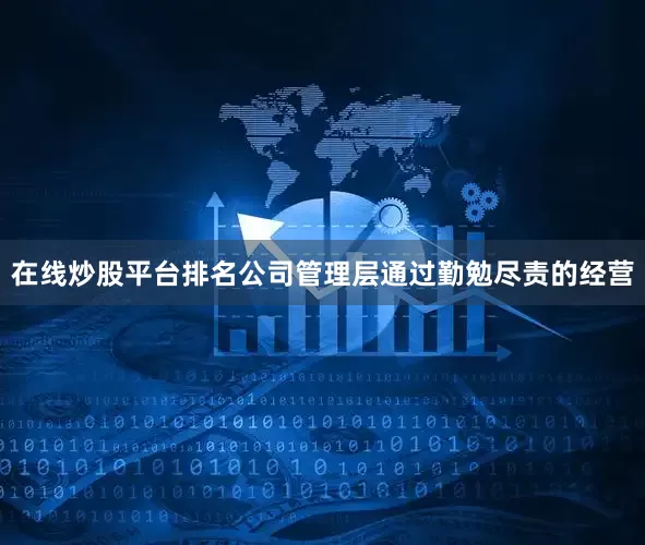 在线炒股平台排名公司管理层通过勤勉尽责的经营