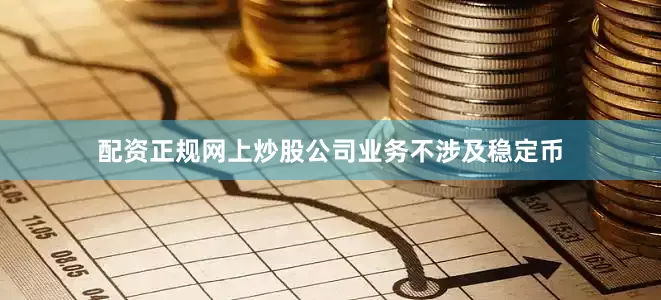配资正规网上炒股公司业务不涉及稳定币