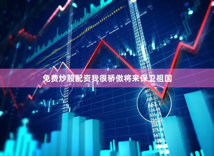 免费炒股配资我很骄傲将来保卫祖国