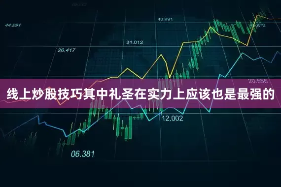 线上炒股技巧其中礼圣在实力上应该也是最强的