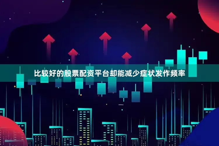 比较好的股票配资平台却能减少症状发作频率