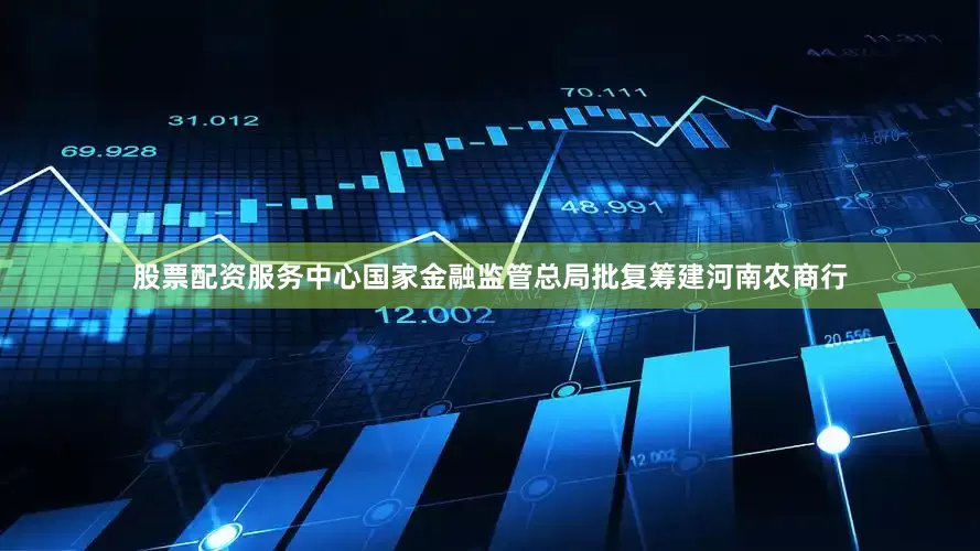 股票配资服务中心国家金融监管总局批复筹建河南农商行