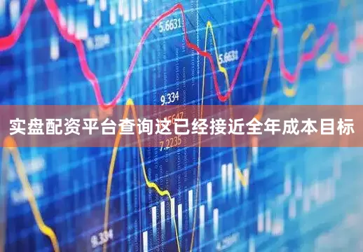实盘配资平台查询这已经接近全年成本目标