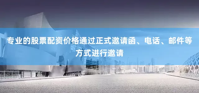 专业的股票配资价格通过正式邀请函、电话、邮件等方式进行邀请
