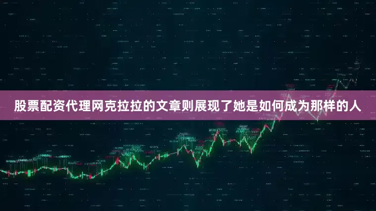 股票配资代理网克拉拉的文章则展现了她是如何成为那样的人