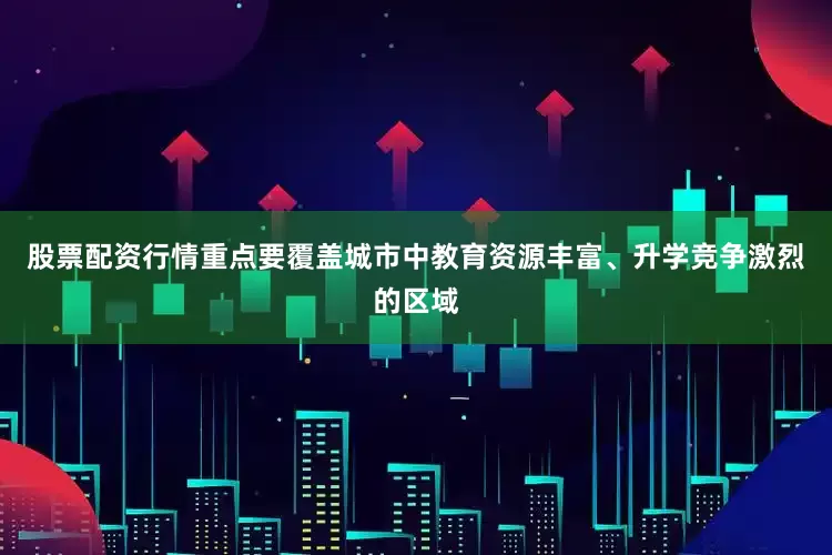 股票配资行情重点要覆盖城市中教育资源丰富、升学竞争激烈的区域