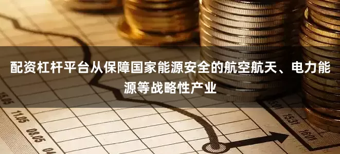 配资杠杆平台从保障国家能源安全的航空航天、电力能源等战略性产业