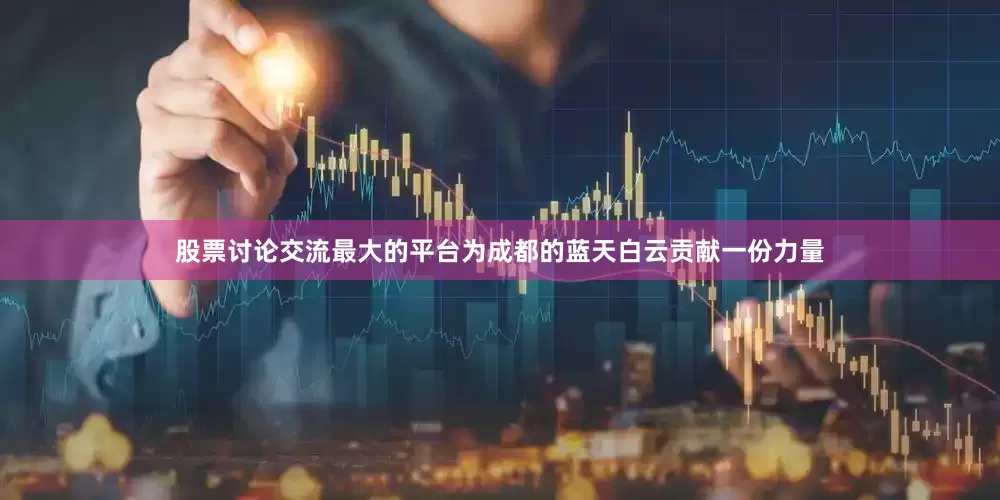 股票讨论交流最大的平台为成都的蓝天白云贡献一份力量