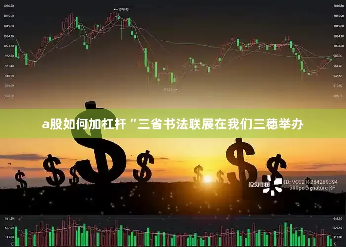 a股如何加杠杆“三省书法联展在我们三穗举办
