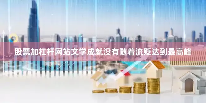股票加杠杆网站文学成就没有随着流贬达到最高峰