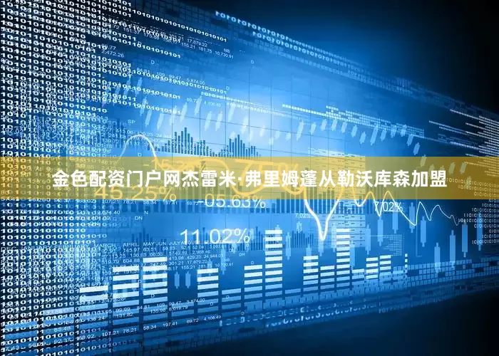 金色配资门户网杰雷米·弗里姆蓬从勒沃库森加盟