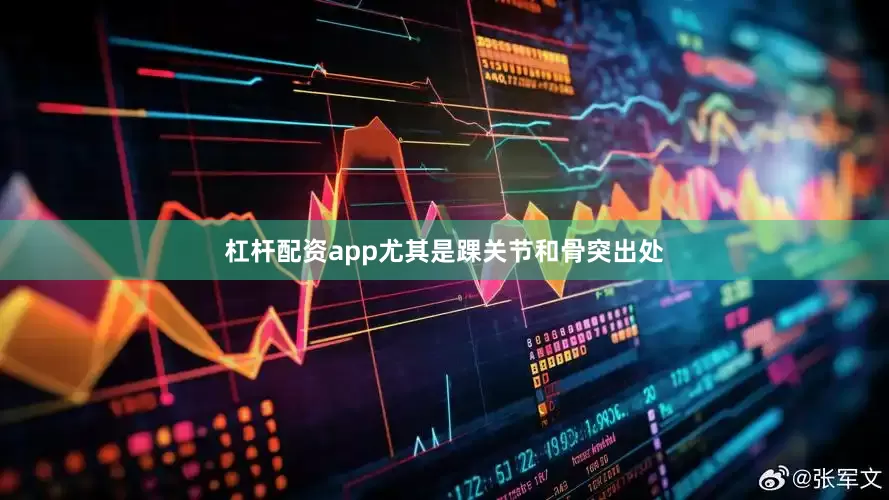 杠杆配资app尤其是踝关节和骨突出处