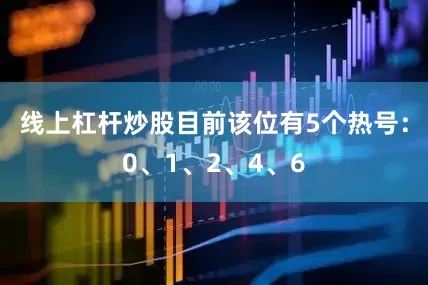 线上杠杆炒股目前该位有5个热号：0、1、2、4、6