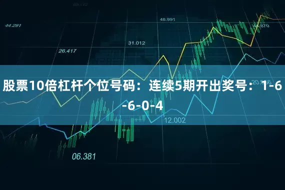 股票10倍杠杆　　个位号码：连续5期开出奖号：1-6-6-0-4
