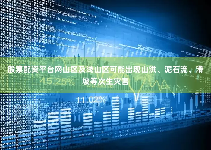 股票配资平台网山区及浅山区可能出现山洪、泥石流、滑坡等次生灾害