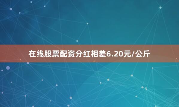 在线股票配资分红相差6.20元/公斤