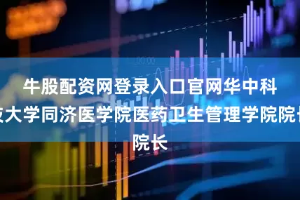 牛股配资网登录入口官网　　华中科技大学同济医学院医药卫生管理学院院长