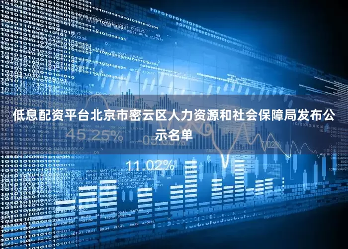 低息配资平台北京市密云区人力资源和社会保障局发布公示名单
