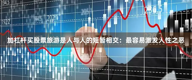加杠杆买股票旅游是人与人的短暂相交：　　最容易激发人性之恶