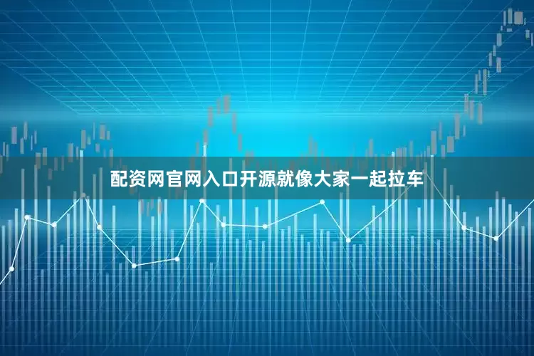 配资网官网入口开源就像大家一起拉车