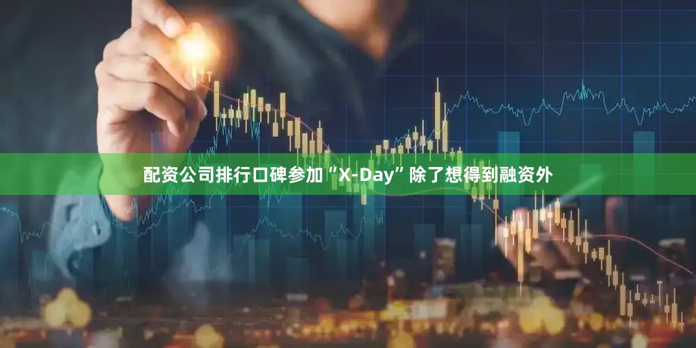 配资公司排行口碑参加“X-Day”除了想得到融资外