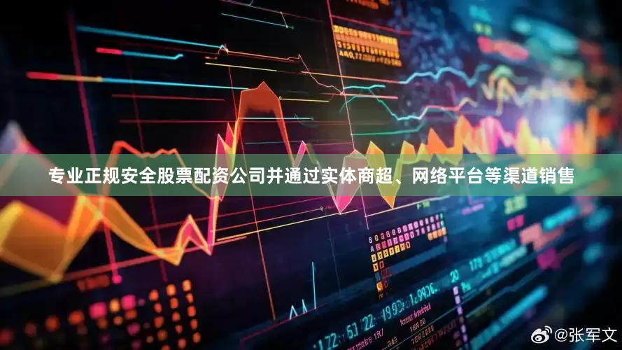 专业正规安全股票配资公司并通过实体商超、网络平台等渠道销售