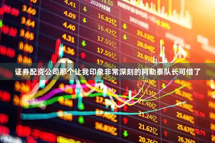 证券配资公司那个让我印象非常深刻的阿勒泰队长可惜了