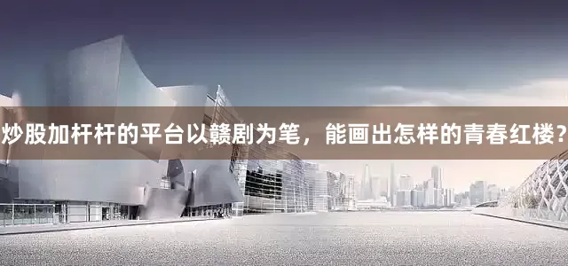 炒股加杆杆的平台以赣剧为笔，能画出怎样的青春红楼？